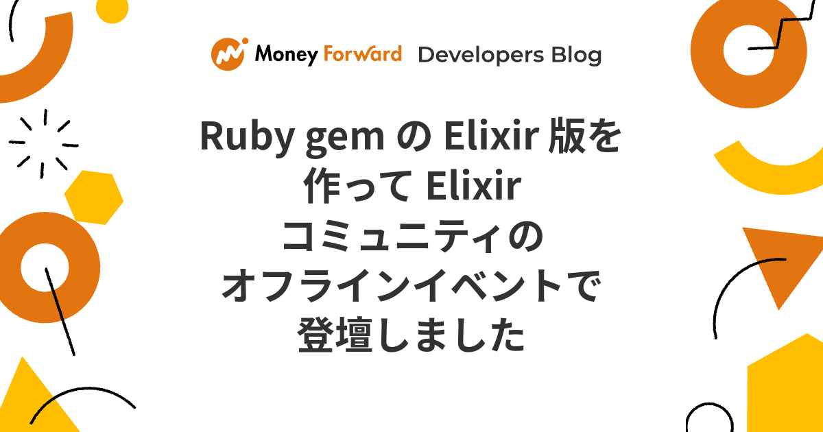 Ruby gem の Elixir 版を作って Elixir コミュニティのオフラインイベントで登壇しました - Money Forward ...