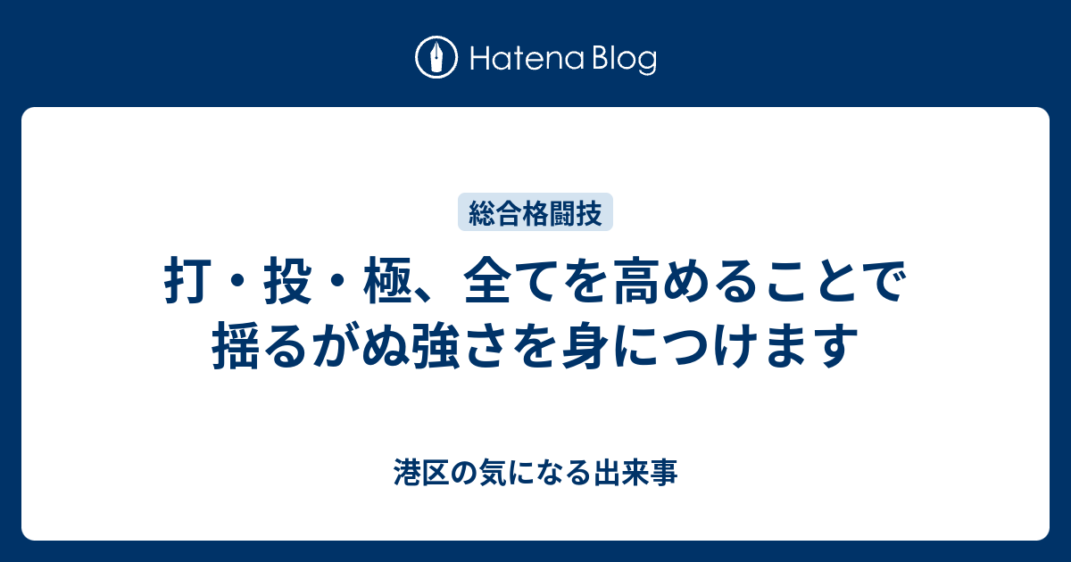 打・投・極、全てを高めることで揺るがぬ強さを身につけます - 港区の気になる出来事