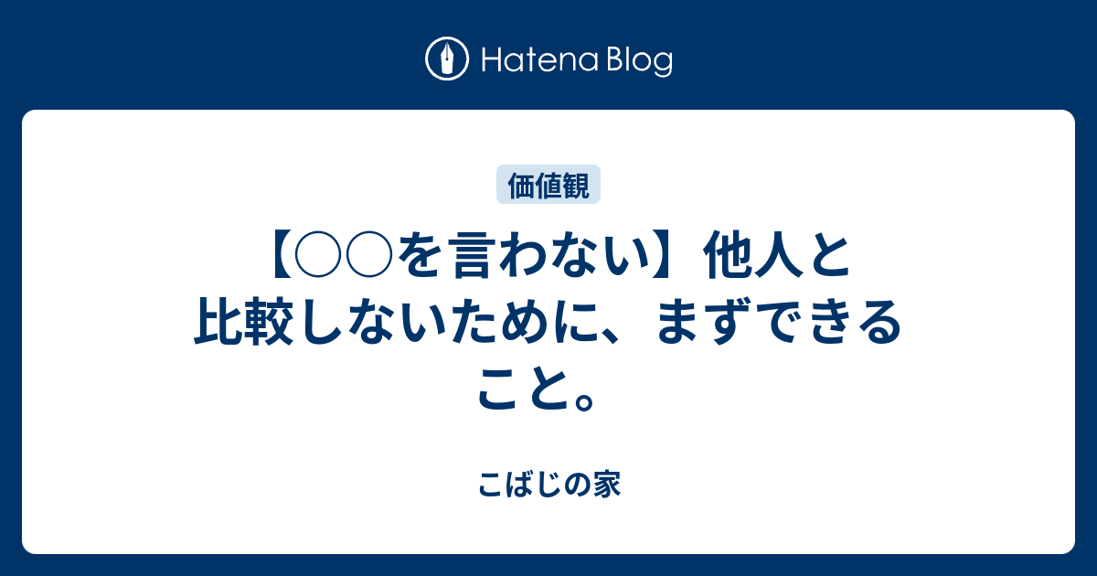 を言わない】他人と比較しないために、まずできること。 - こばじの家