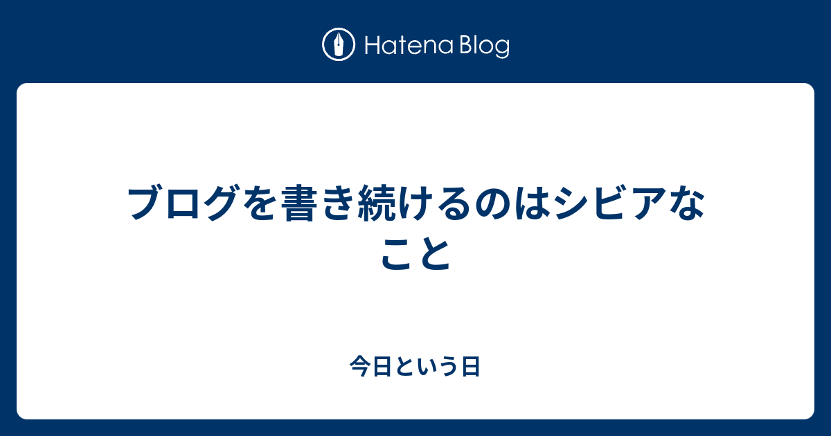 ブログを書き続けるのはシビアなこと - 今日という日