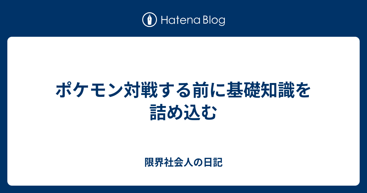 ポケモン対戦する前に基礎知識を詰め込む 限界社会人の日記