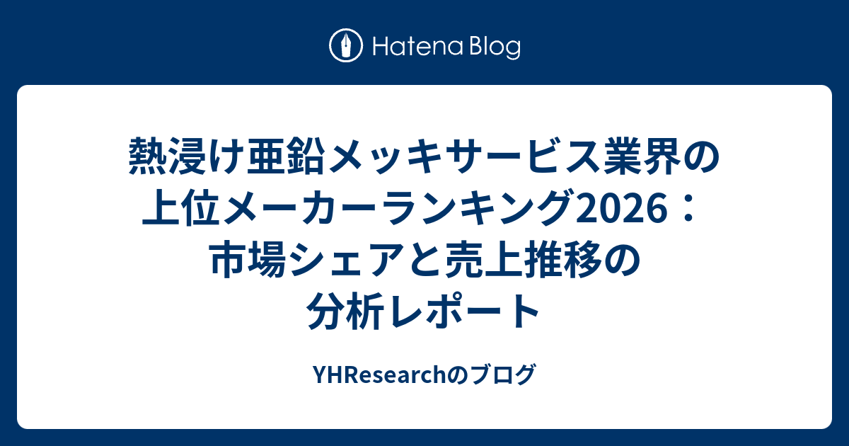 熱浸け亜鉛メッキサービス業界の上位メーカーランキング2026：市場シェアと売上推移の分析レポート - YHResearchのブログ