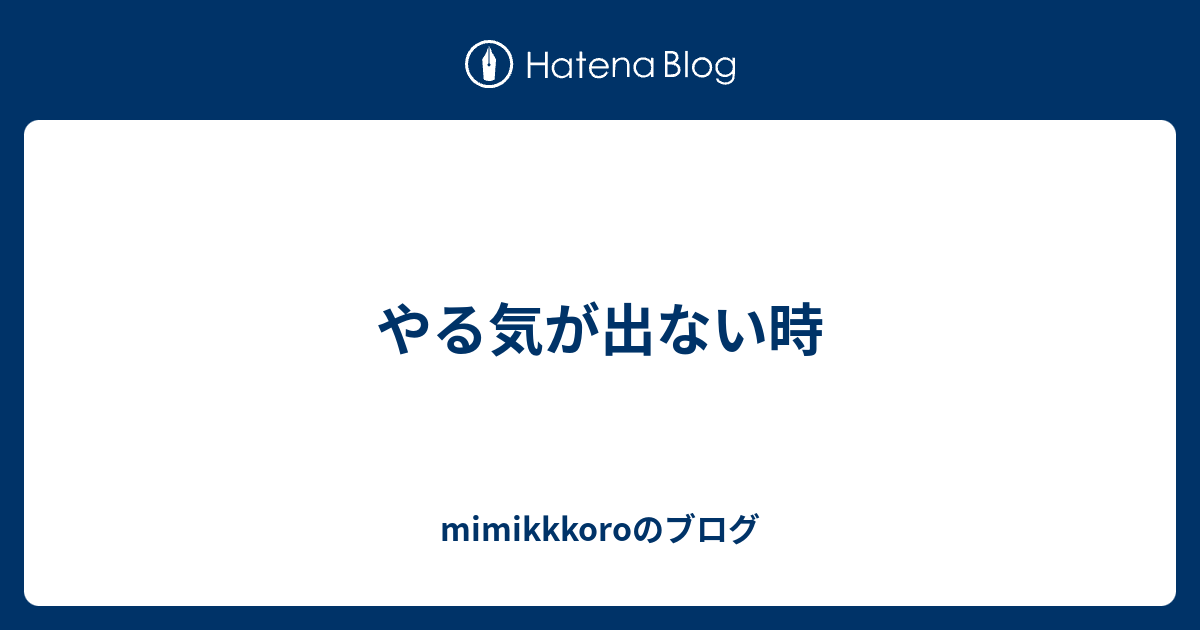 やる気が出ない時 Mimikkkoroのブログ