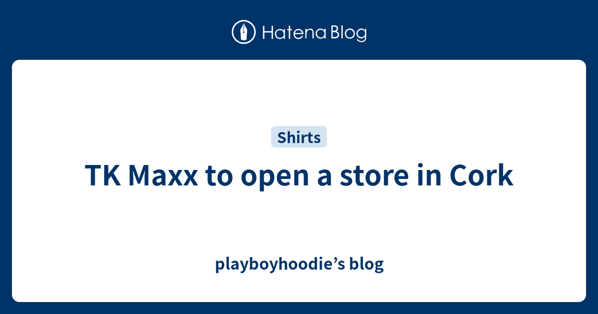 tk-maxx-to-open-a-store-in-cork-playboyhoodie-s-blog