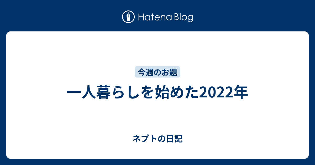 一人暮らしを始めた2022年 ネプトの日記