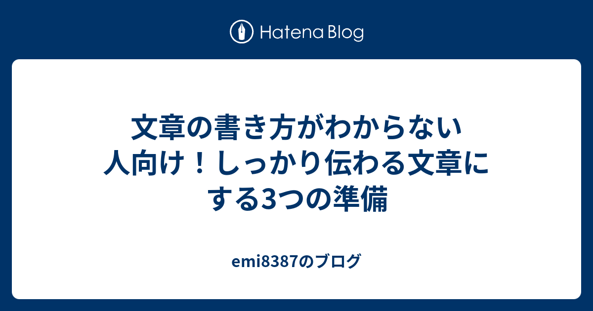 文章の書き方がわからない人向け！しっかり伝わる文章にする3つの準備 - emi8387のブログ