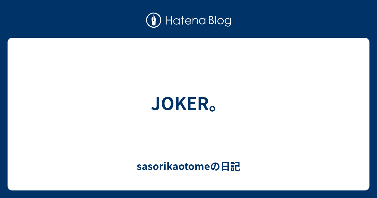 JOKER。 - sasorikaotomeの日記