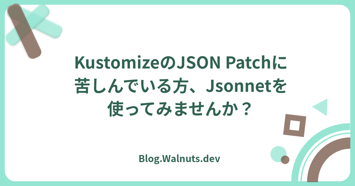 KustomizeのJSON Patchに苦しんでいる方、Jsonnetを使ってみませんか？ - Blog.Walnuts.dev