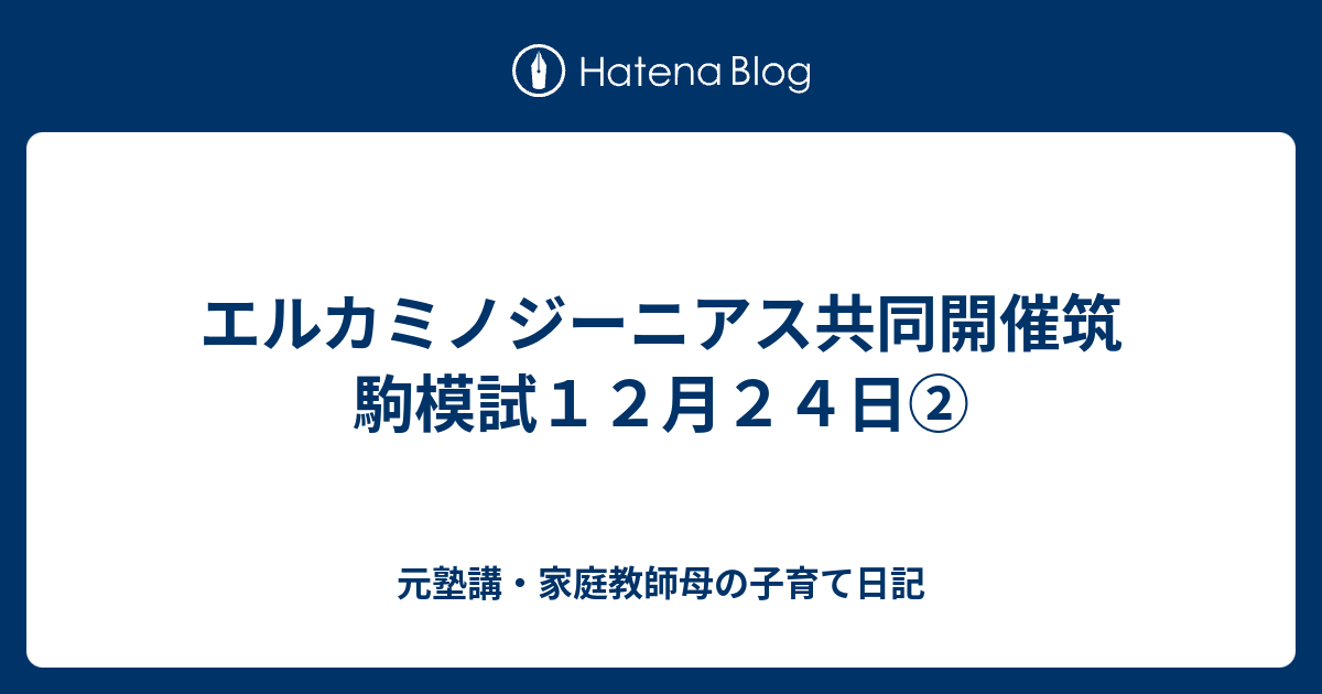 エルカミノジーニアス共同開催筑駒模試12月24日② - 元塾講・家庭