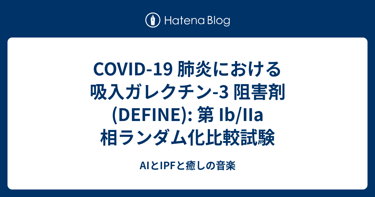 COVID-19 肺炎における吸入ガレクチン-3 阻害剤 (DEFINE): 第 Ib/IIa 相ランダム化比較試験 - AIとIPFと癒しの音楽