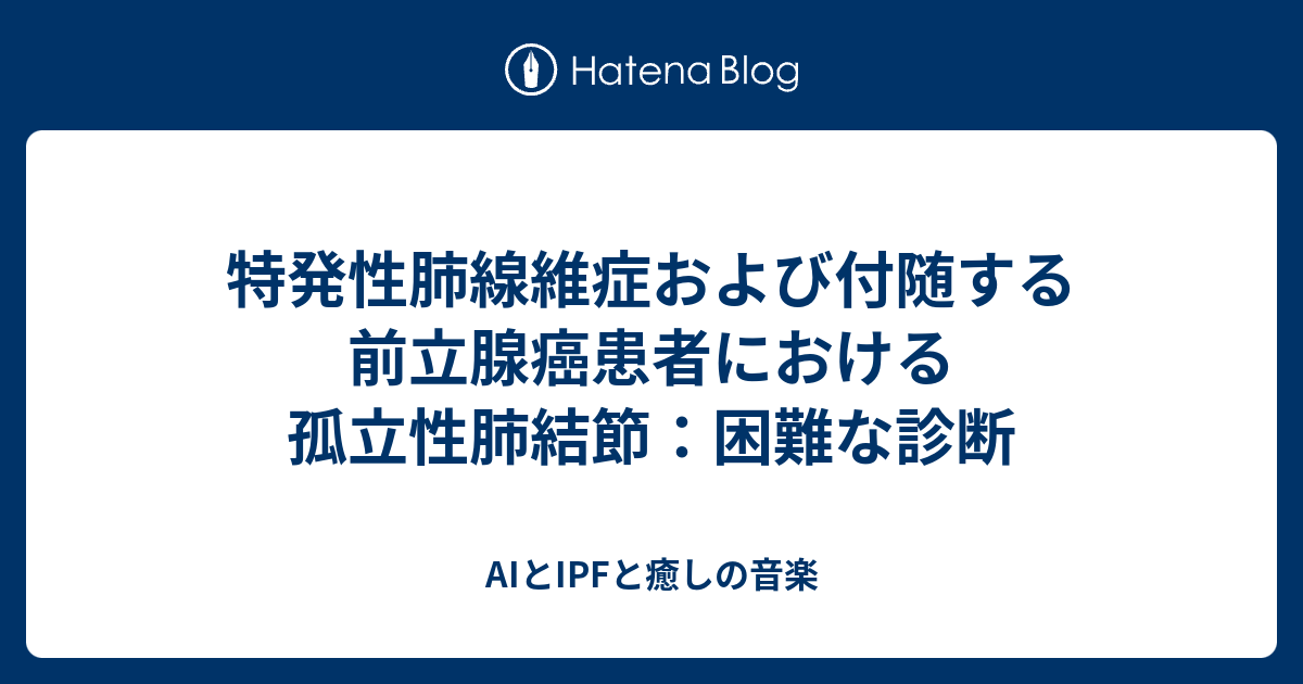 特発性肺線維症および付随する前立腺癌患者における孤立性肺結節：困難な診断 Aiとipfと癒しの音楽