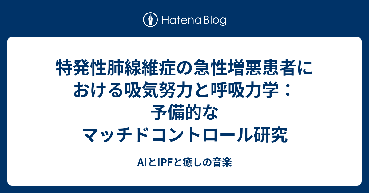 特発性肺線維症の急性増悪患者における吸気努力と呼吸力学：予備的なマッチドコントロール研究 Aiとipfと癒しの音楽