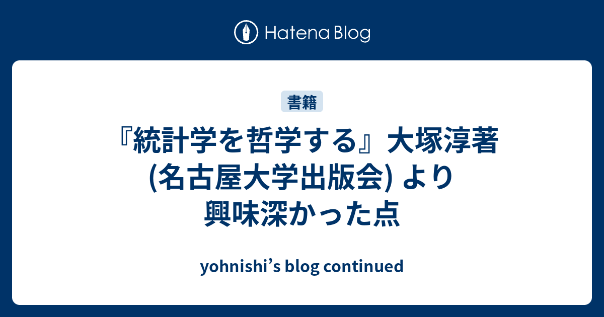 統計学を哲学する』大塚淳著 (名古屋大学出版会) より興味深かった点 - yohnishi's blog continued