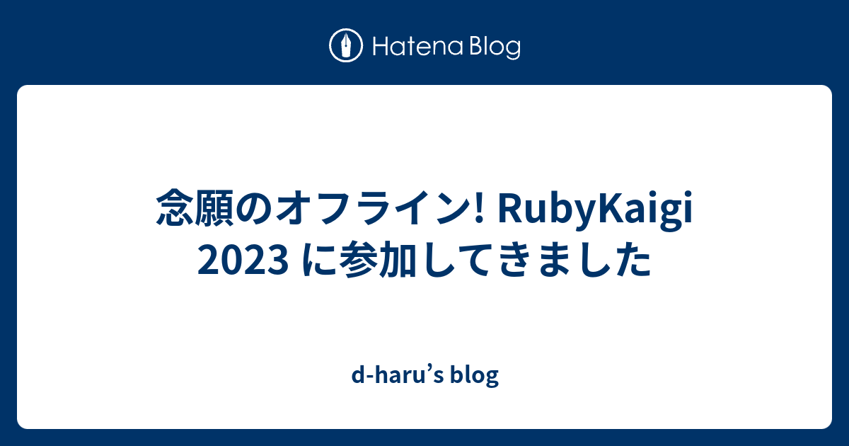 念願のオフライン! RubyKaigi 2023 に参加してきました - d-haru’s blog