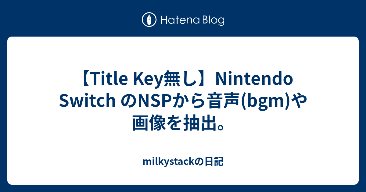 【Title Key無し】Nintendo Switch のNSPから音声(bgm)や画像を抽出。 milkystackの日記