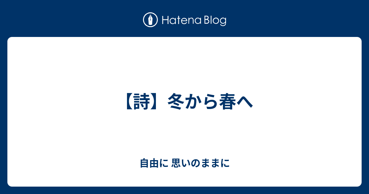 【詩】冬から春へ 自由に 思いのままに