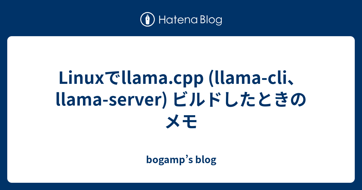 Linuxでllama.cpp (llama-cli、llama-server) ビルドしたときのメモ - bogamp’s blog