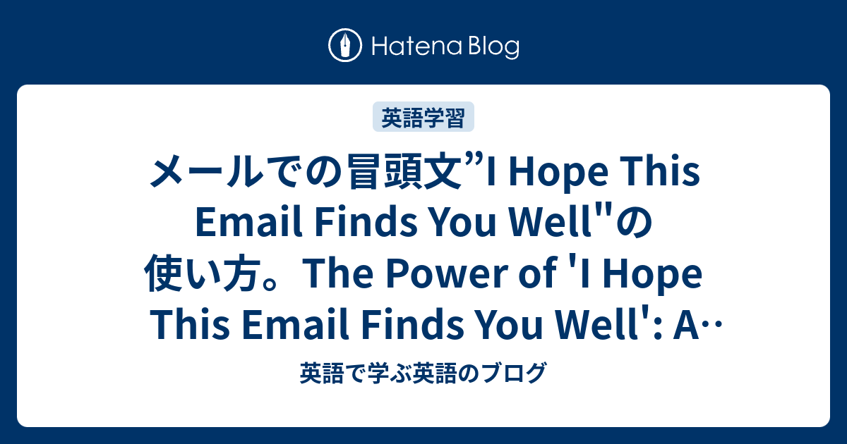 メールでの冒頭文”I Hope This Email Finds You Well"の使い方。The Power of 'I Hope