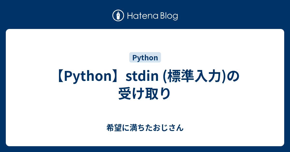 【Python】stdin (標準入力)の受け取り - 希望に満ちたおじさん