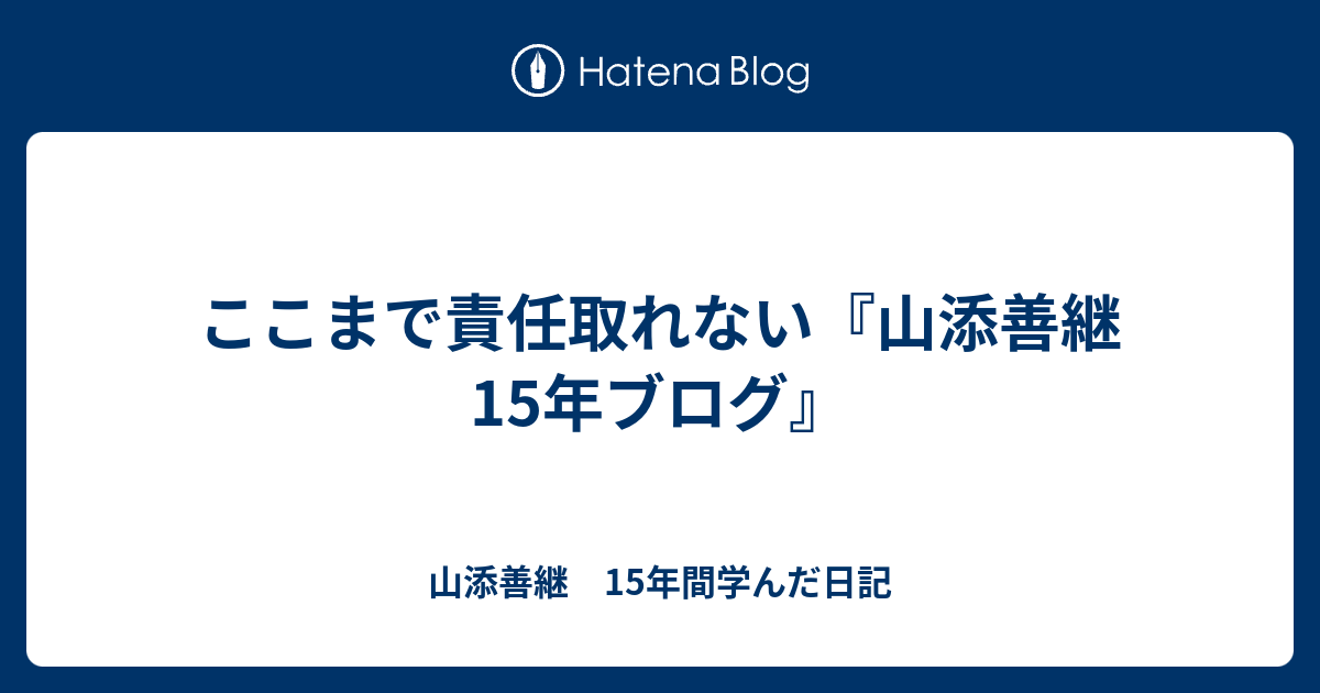 ここまで責任取れない『山添善継15年ブログ』 - 山添善継　15年間学んだ日記