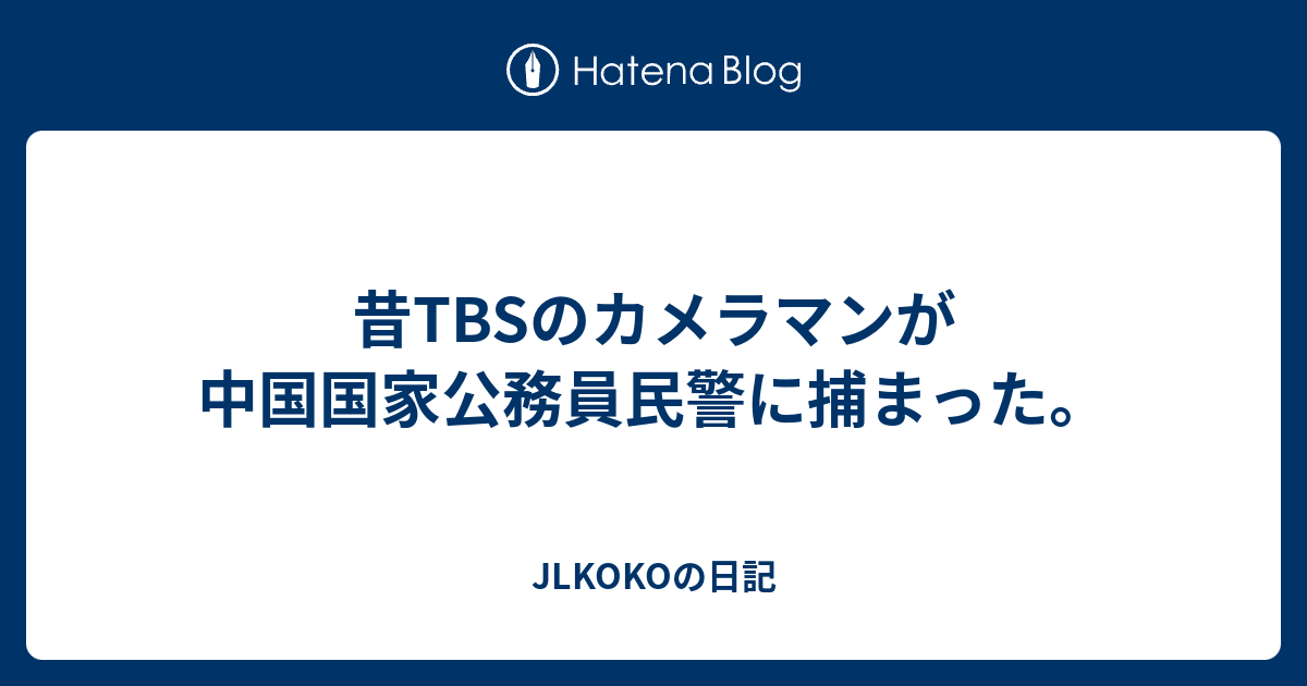 JLKOKOの日記  昔TBSのカメラマンが中国国家公務員民警に捕まった。