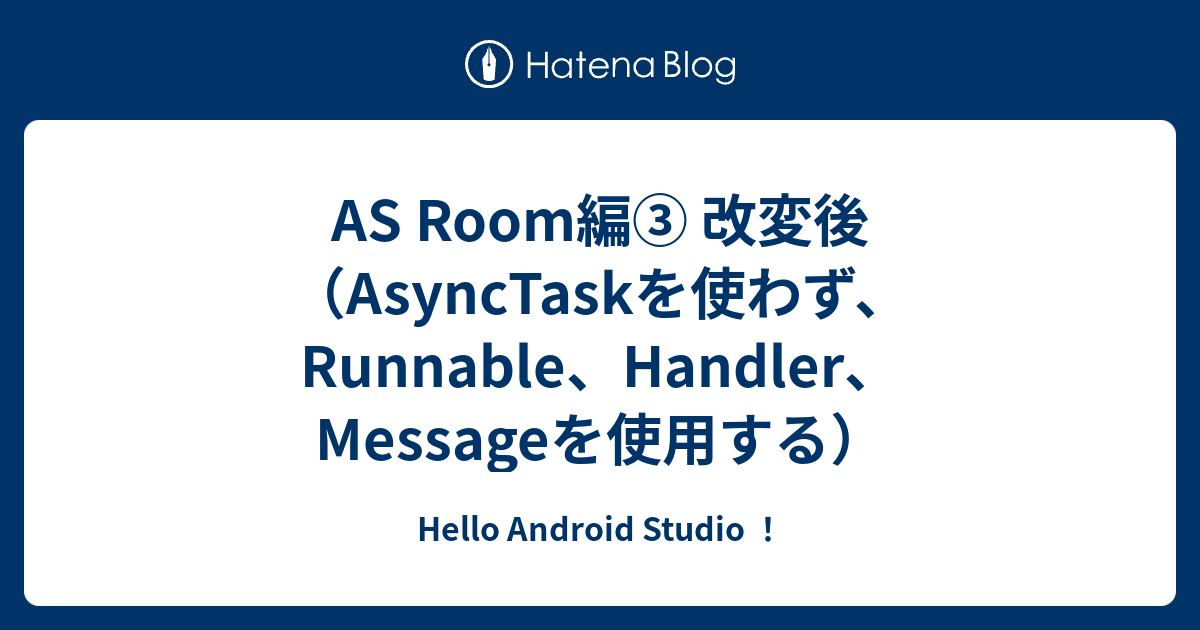 AS Room編 改変後（AsyncTaskを使わず、Runnable、Handler、Messageを使用する） - Hello ...