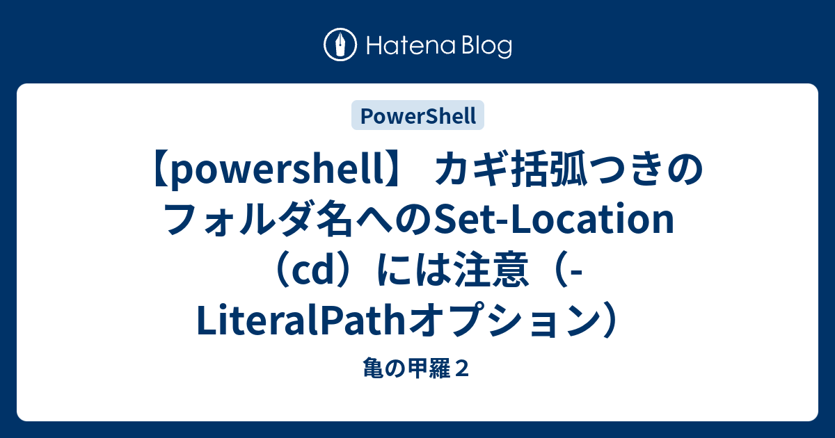 【powershell】 カギ括弧つきのフォルダ名へのSet-Location（cd）には注意（-LiteralPathオプション） - 亀の甲羅2