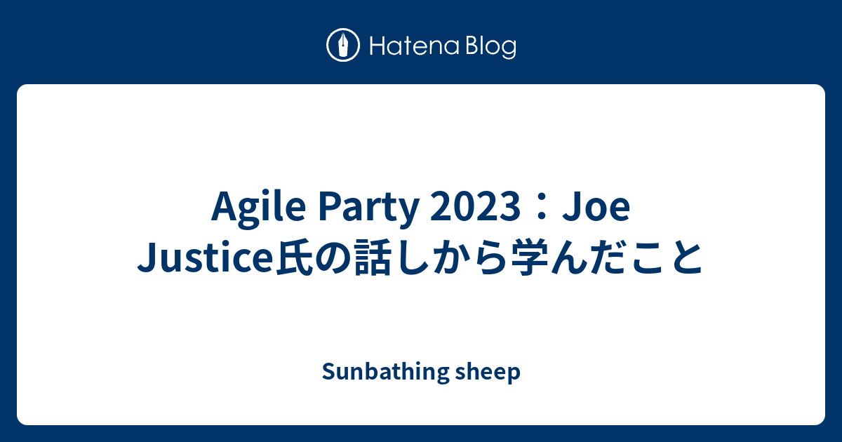 Agile Party 2023：Joe Justice氏の話しから学んだこと - Sunbathing sheep