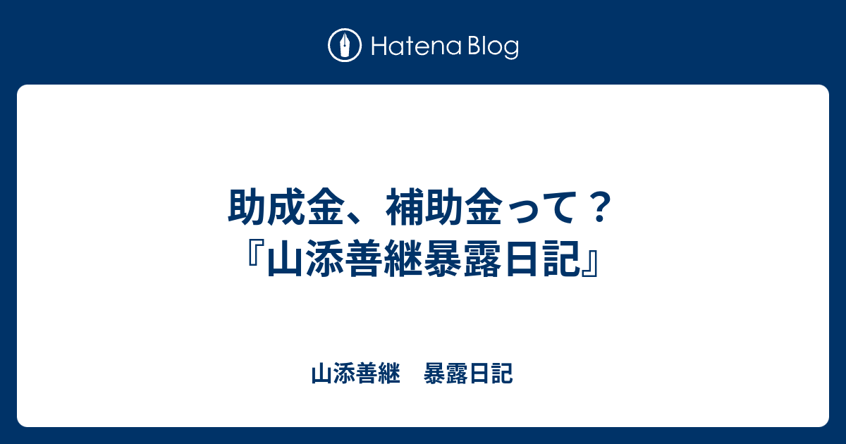 助成金、補助金って？ - 山添善継　暴露日記　