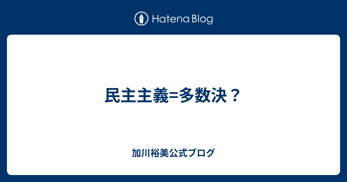 民主主義=多数決？ - 加川裕美公式ブログ