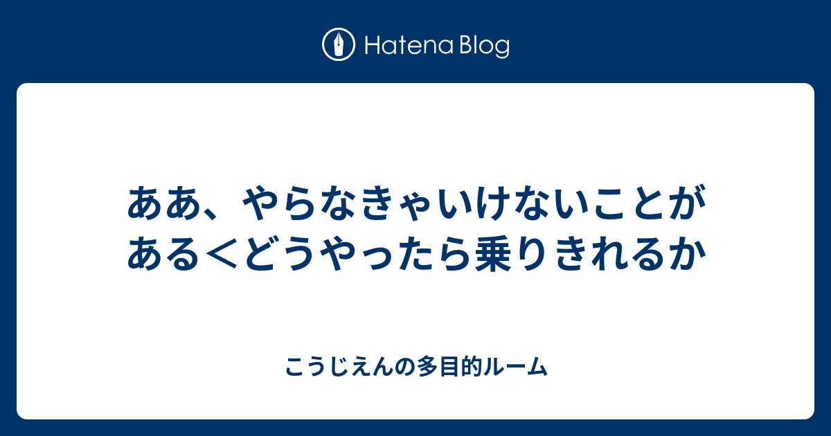 ああ、やらなきゃいけないことがある＜どうやったら乗りきれるか - こうじえんの多目的ルーム