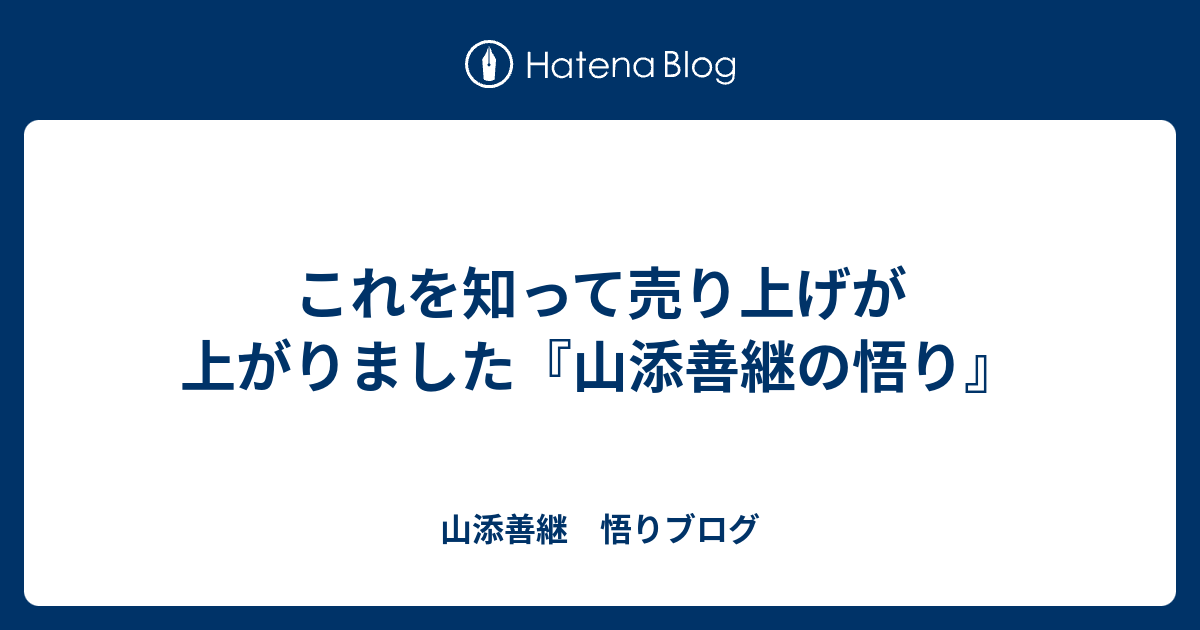 これを知って売り上げが上がりました - 山添善継　悟りブログ