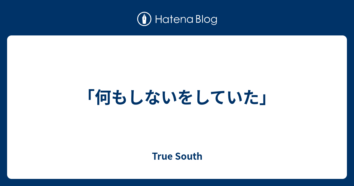 「何もしないをしていた」 True South