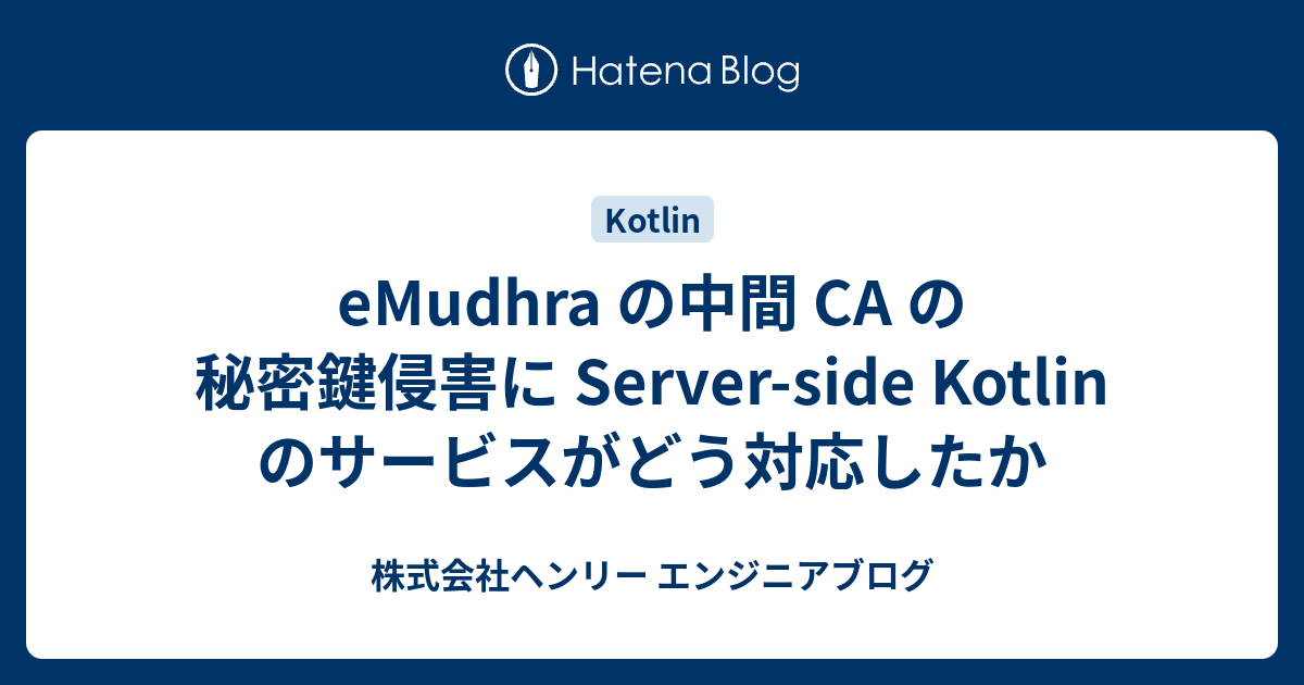 eMudhra の中間 CA の秘密鍵侵害に Server-side Kotlin のサービスがどう対応したか | 株式会社ヘンリー エンジニアブログ