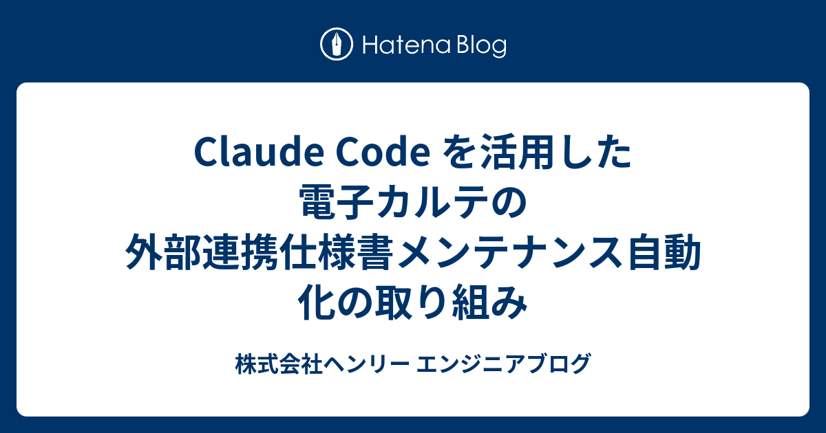 Claude Code を活用した電子カルテの外部連携仕様書メンテナンス自動化の取り組み - 株式会社ヘンリー エンジニアブログ