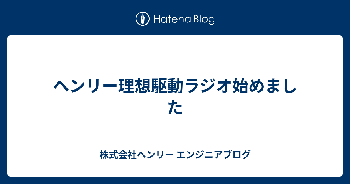 ヘンリー理想駆動ラジオ始めました - 株式会社ヘンリー エンジニアブログ