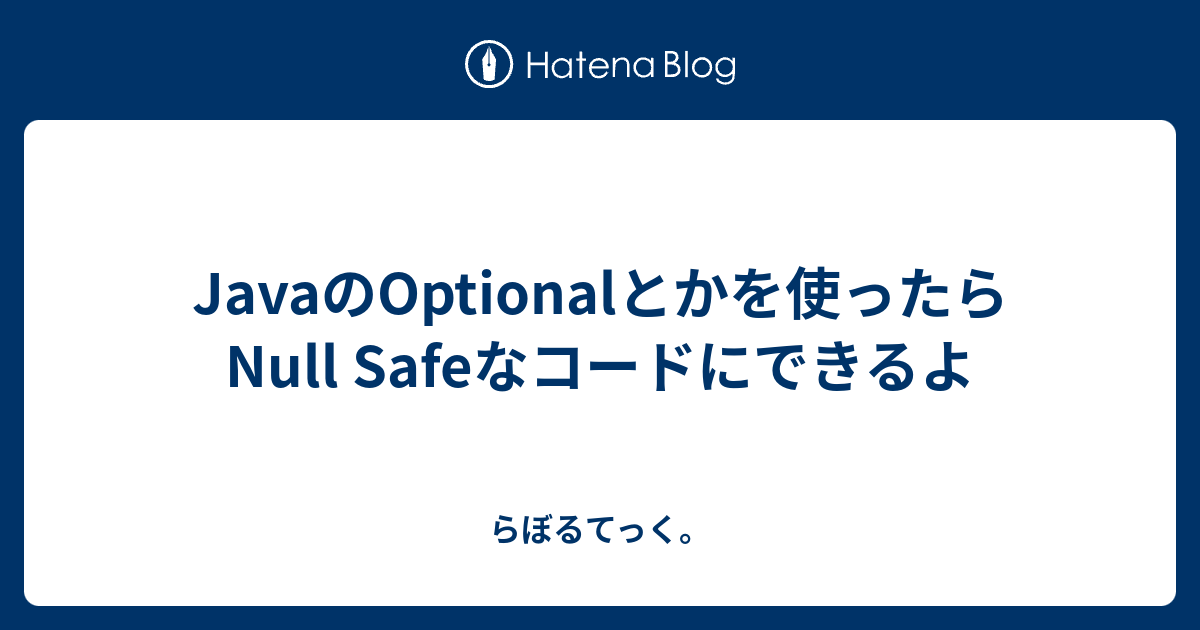 JavaのOptionalとかを使ったらNull Safeなコードにできるよ らぼるてっく。