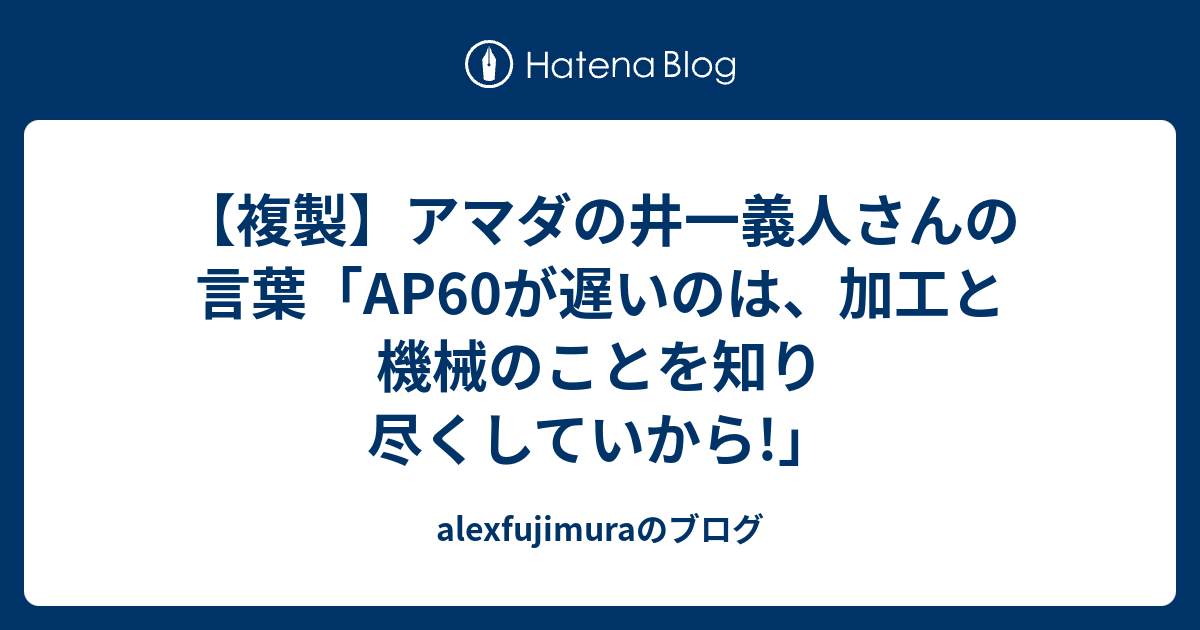 【複製】アマダの井一義人さんの言葉「AP60が遅いのは、加工と機械のことを知り尽くしていから!」 - alexfujimuraのブログ