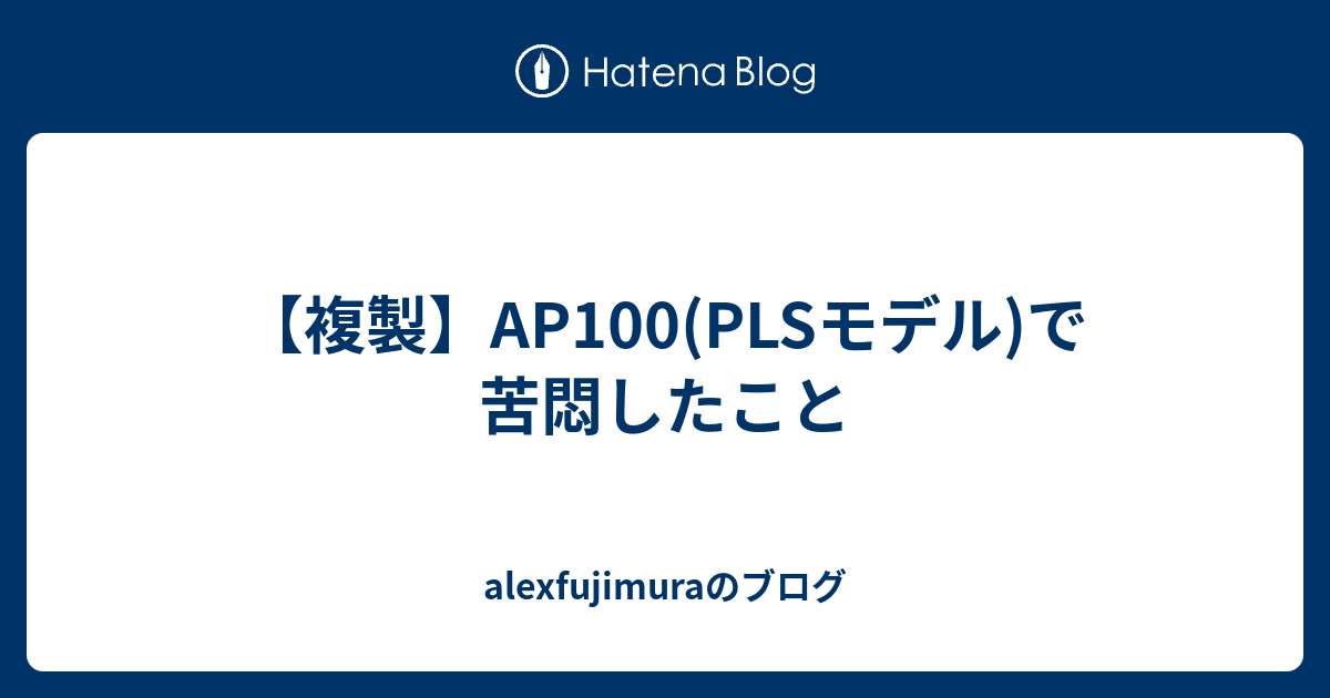 【複製】AP100(PLSモデル)で苦悶したこと - alexfujimuraのブログ