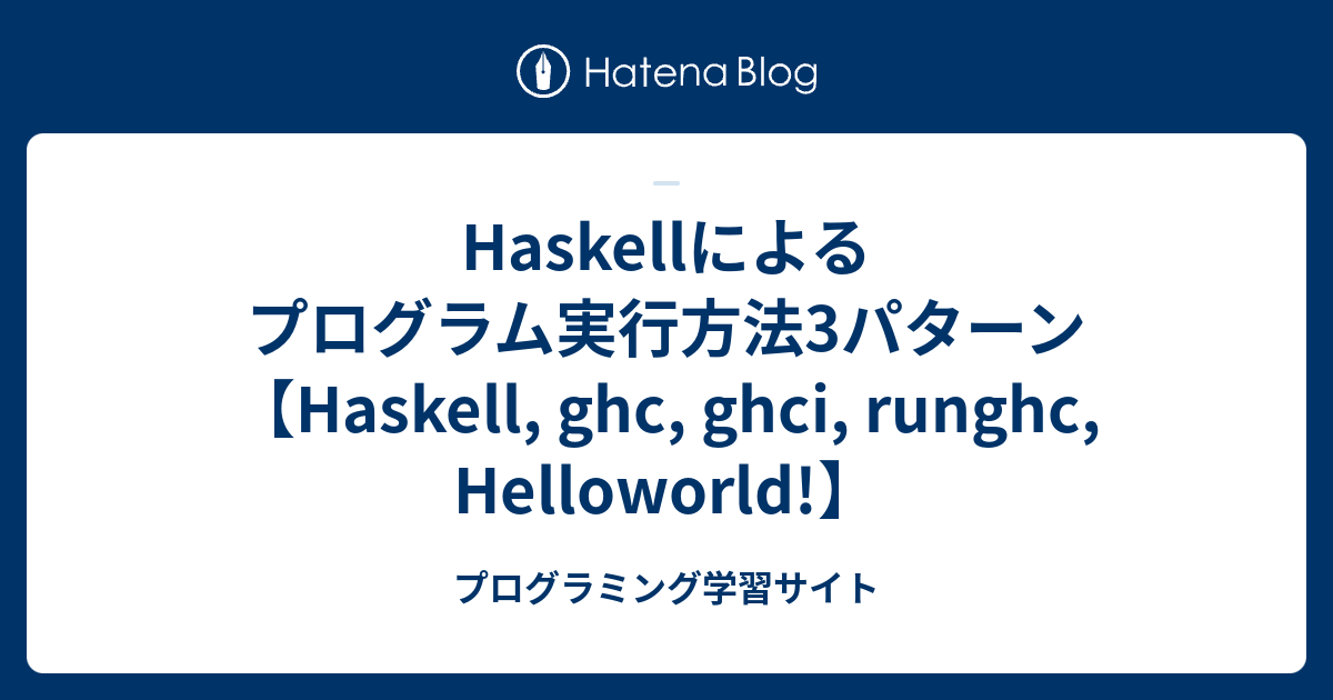 Haskellによるプログラム実行方法3パターン【Haskell, ghc, ghci, runghc, Helloworld ...