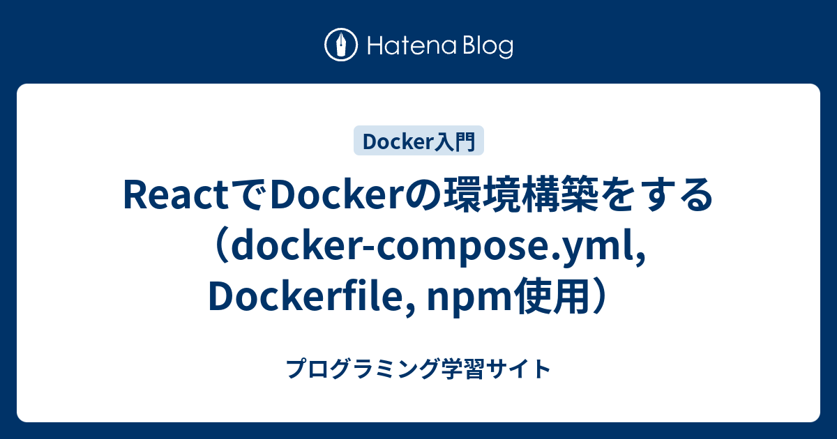ReactでDockerの環境構築をする（docker-compose.yml, Dockerfile, npm使用） - プログラミング学習サイト