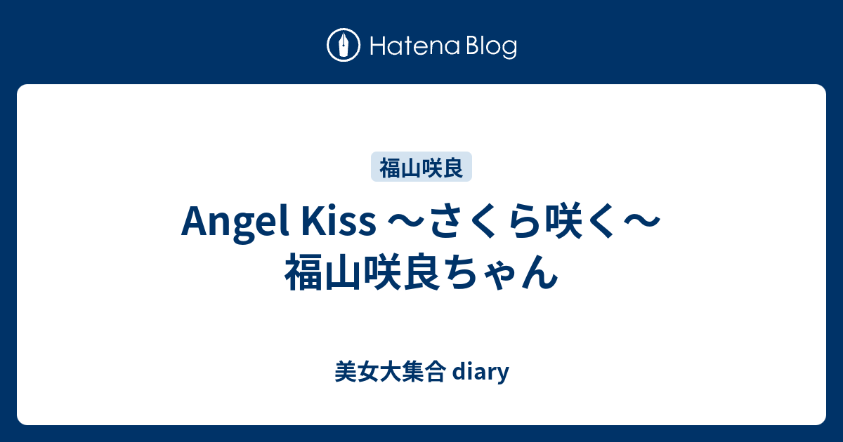 Angel Kiss ～さくら咲く～ 福山咲良ちゃん - 美女大集合 diary