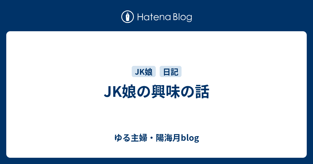 JK娘の興味の話 - ゆる主婦・陽海月blog