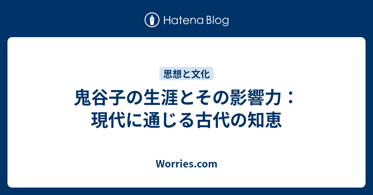 鬼谷子の生涯とその影響力：現代に通じる古代の知恵 - Worries.com