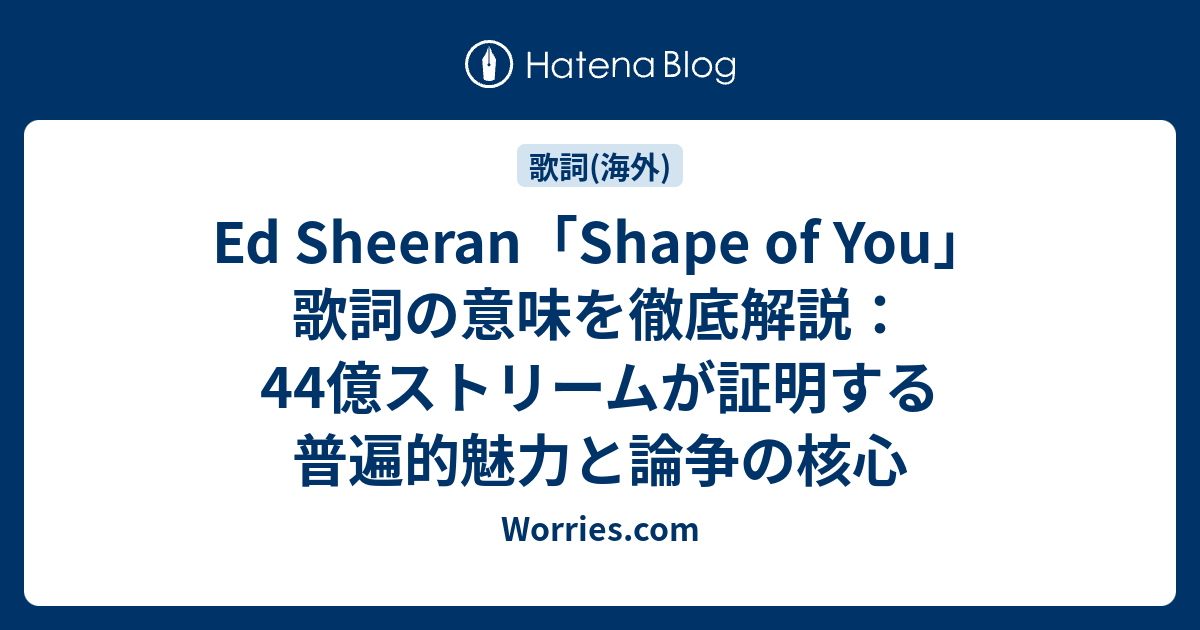 Ed Sheeranの「Shape of You」歌詞の意味と現代人への教訓：音楽史上最も愛された楽曲から学ぶ人間関係 - Worries.com