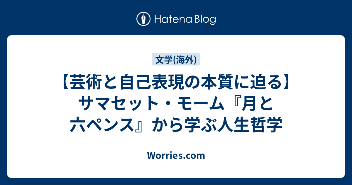 芸術と自己表現の本質に迫る】サマセット・モーム『月と六ペンス』から学ぶ人生哲学 - Worries.com