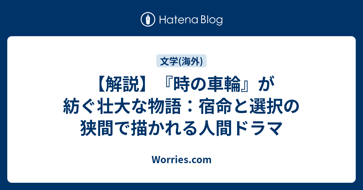 解説】『時の車輪』が紡ぐ壮大な物語：宿命と選択の狭間で描かれる人間ドラマ - Worries.com