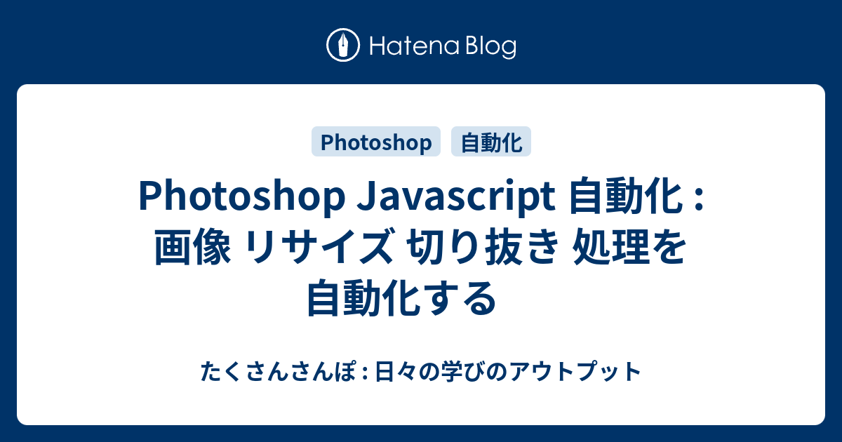 Photoshop Javascript 自動化 : 画像 リサイズ 切り抜き 処理を自動化する - たくさんさんぽ : 日々の学びのアウトプット