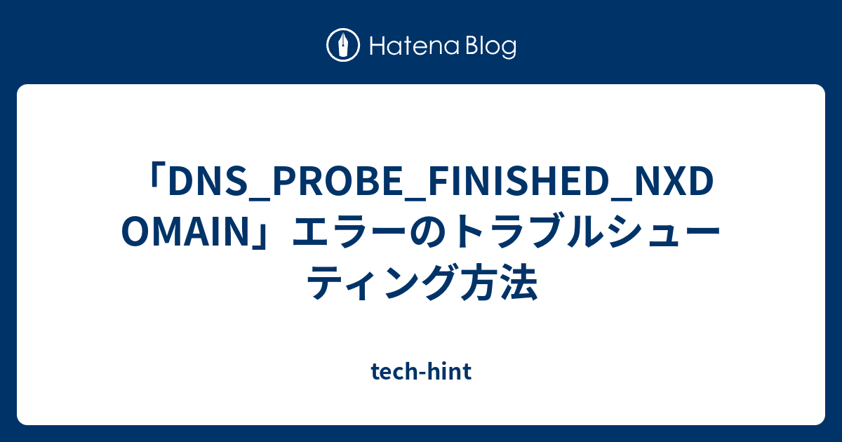 「DNS_PROBE_FINISHED_NXDOMAIN」エラーのトラブルシューティング方法 - tech-hint