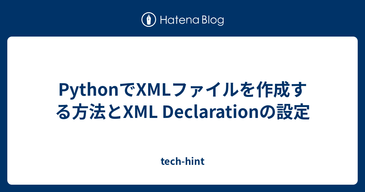 PythonでXMLファイルを作成する方法とXML Declarationの設定 - tech-hint
